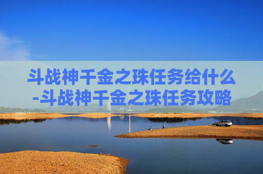 斗战神千金之珠任务给什么-斗战神千金之珠任务攻略