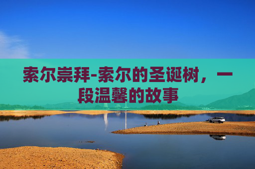 索尔崇拜-索尔的圣诞树，一段温馨的故事