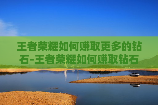王者荣耀如何赚取更多的钻石-王者荣耀如何赚取钻石