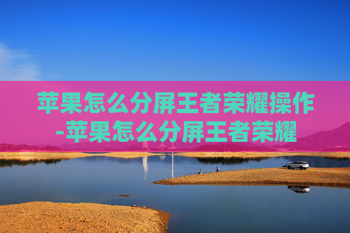 苹果怎么分屏王者荣耀操作-苹果怎么分屏王者荣耀