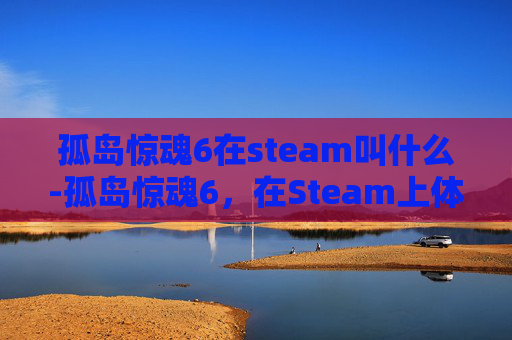 孤岛惊魂6在steam叫什么-孤岛惊魂6，在Steam上体验极致的冒险