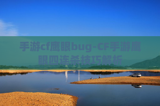 手游cf鹰眼bug-CF手游鹰眼四连杀技巧解析