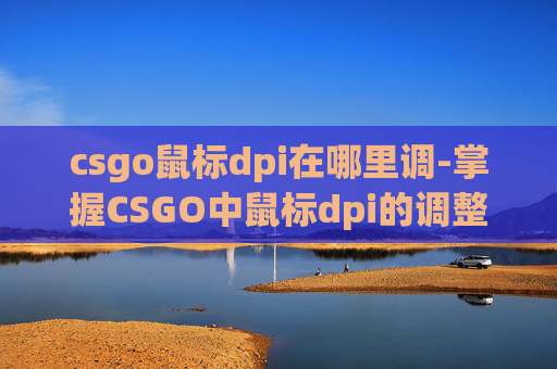 csgo鼠标dpi在哪里调-掌握CSGO中鼠标dpi的调整艺术