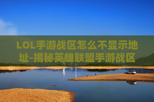 LOL手游战区怎么不显示地址-揭秘英雄联盟手游战区的奥秘