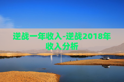 逆战一年收入-逆战2018年收入分析