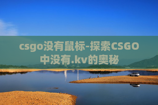 csgo没有鼠标-探索CSGO中没有.kv的奥秘