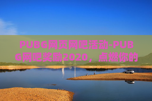 PUBG网页网吧活动-PUBG网吧奖励2020，点燃你的游戏热情
