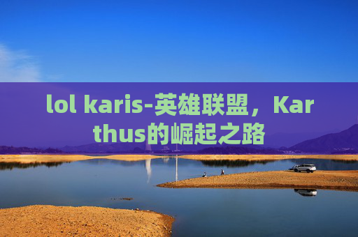 lol karis-英雄联盟，Karthus的崛起之路