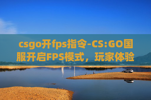 csgo开fps指令-CS:GO国服开启FPS模式，玩家体验新挑战