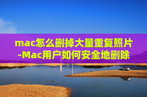 mac怎么删掉大量重复照片-Mac用户如何安全地删除反恐精英，全球攻势（CS:GO）