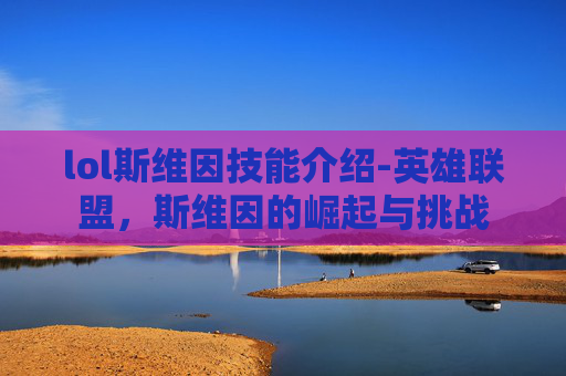lol斯维因技能介绍-英雄联盟，斯维因的崛起与挑战