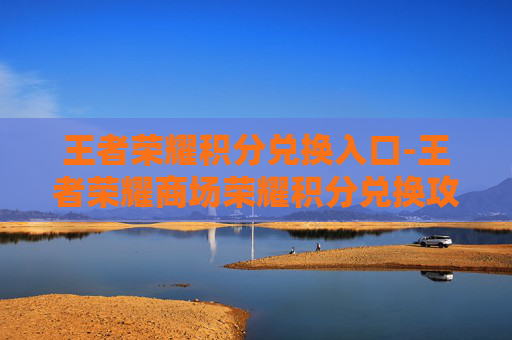 王者荣耀积分兑换入口-王者荣耀商场荣耀积分兑换攻略