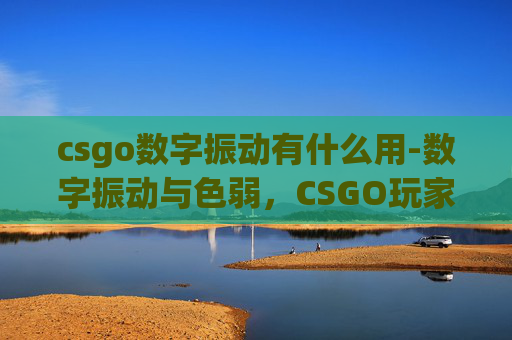 csgo数字振动有什么用-数字振动与色弱，CSGO玩家的视觉挑战