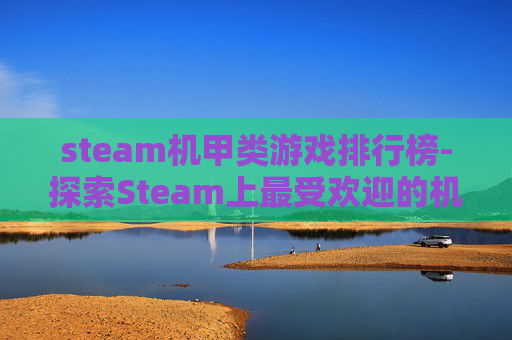 steam机甲类游戏排行榜-探索Steam上最受欢迎的机甲游戏,从经典到现代的演变 steam机甲类游戏排行榜-探索Steam上最受欢迎的机甲游戏,从经典到现代的演变