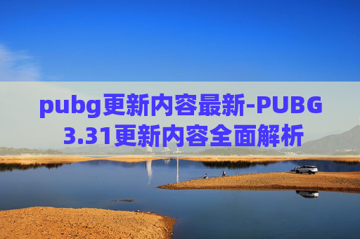 pubg更新内容最新-PUBG 3.31更新内容全面解析