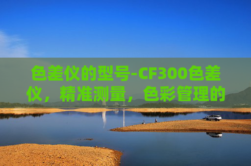 色差仪的型号-CF300色差仪，精准测量，色彩管理的得力助手