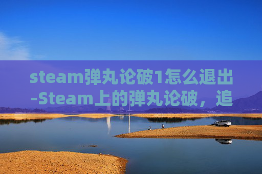 steam弹丸论破1怎么退出-Steam上的弹丸论破，追寻真相的冒险