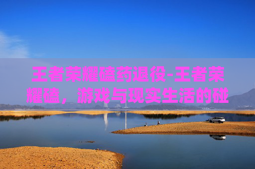 王者荣耀磕药退役-王者荣耀磕，游戏与现实生活的碰撞