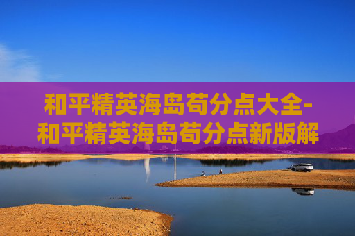 和平精英海岛苟分点大全-和平精英海岛苟分点新版解析