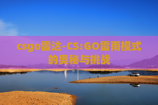 csgo雷达-CS:GO雷雨模式的奥秘与挑战 csgo雷达-CS:GO雷雨模式的奥秘与挑战