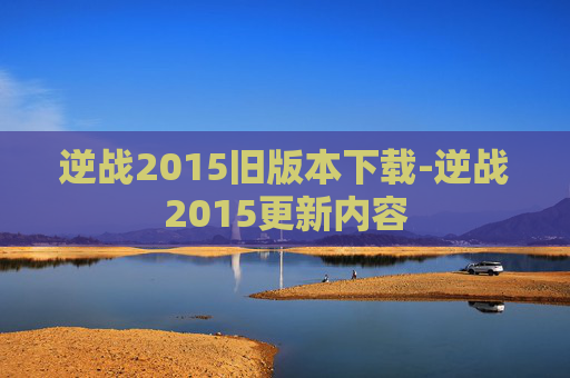 逆战2015旧版本下载-逆战2015更新内容