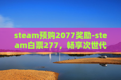 steam预购2077奖励-steam白票277，畅享次世代游戏副本的震撼新体验