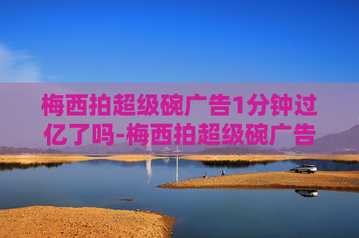 梅西拍超级碗广告1分钟过亿了吗-梅西拍超级碗广告1分钟过亿
