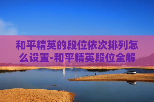 和平精英的段位依次排列怎么设置-和平精英段位全解析，从青铜到王者，从微秒到史诗，你的提升之路清晰可见