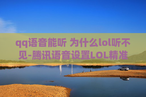 qq语音能听 为什么lol听不见-腾讯语音设置LOL精准语音，全方位开启流畅体验