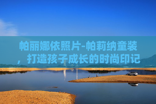 帕丽娜依照片-帕莉纳童装，打造孩子成长的时尚印记