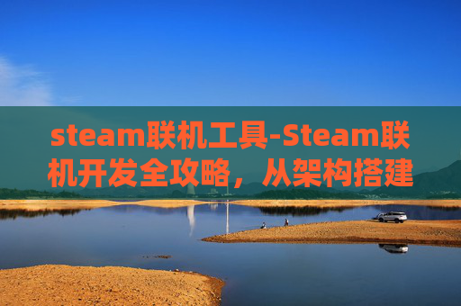 steam联机工具-Steam联机开发全攻略，从架构搭建到效果优化，解锁多端互通的魅力