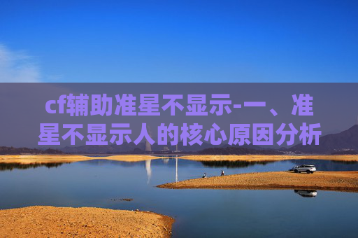 cf辅助准星不显示-一、准星不显示人的核心原因分析