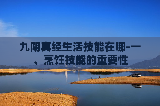 九阴真经生活技能在哪-一、烹饪技能的重要性
