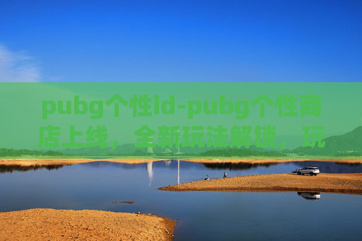 pubg个性id-pubg个性商店上线，全新玩法解锁，玩家专属装备体验迎来新篇章
