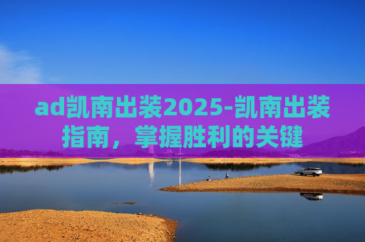 ad凯南出装2025-凯南出装指南，掌握胜利的关键