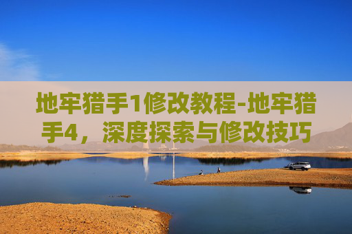 地牢猎手1修改教程-地牢猎手4，深度探索与修改技巧