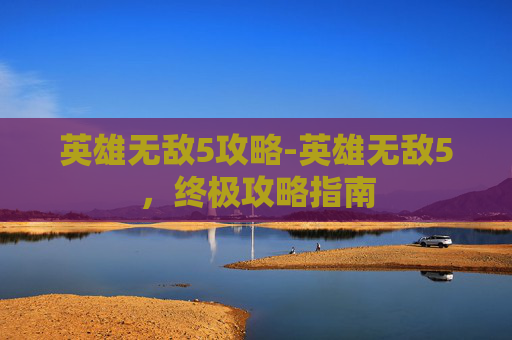 英雄无敌5攻略-英雄无敌5，终极攻略指南