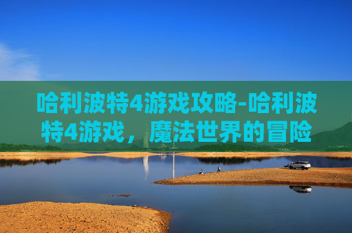 哈利波特4游戏攻略-哈利波特4游戏，魔法世界的冒险之旅