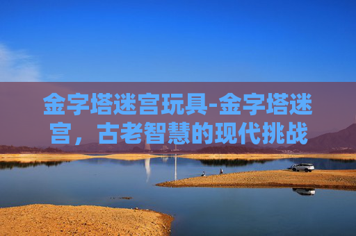 金字塔迷宫玩具-金字塔迷宫，古老智慧的现代挑战