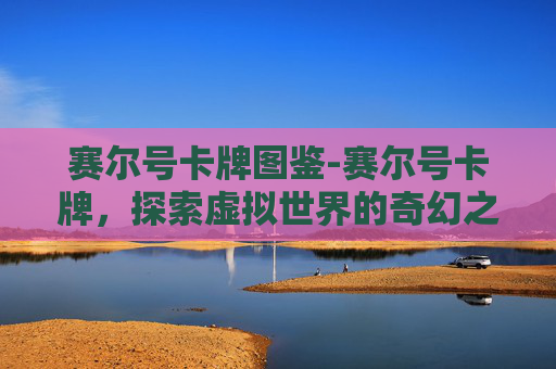赛尔号卡牌图鉴-赛尔号卡牌，探索虚拟世界的奇幻之旅