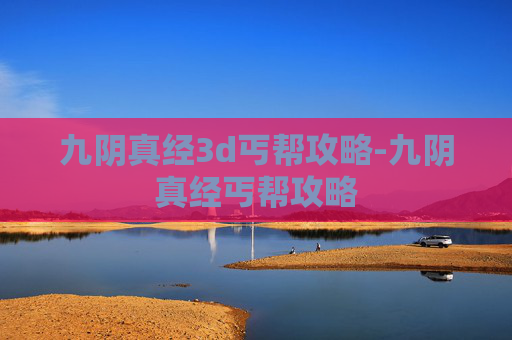 九阴真经3d丐帮攻略-九阴真经丐帮攻略