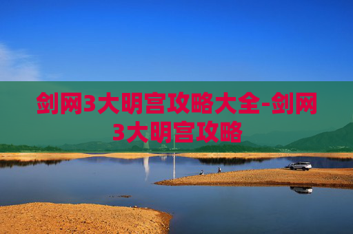 剑网3大明宫攻略大全-剑网3大明宫攻略