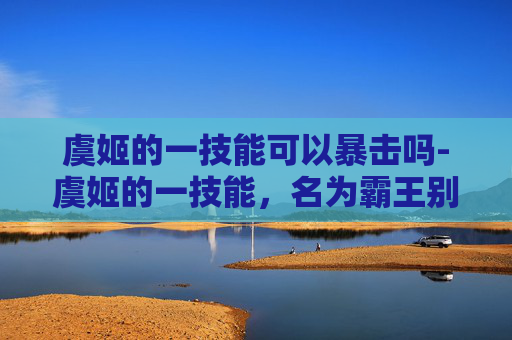 虞姬的一技能可以暴击吗-虞姬的一技能，名为霸王别姬，是王者荣耀中虞姬这位英雄的核心技能之一。这一技能不仅体现了虞姬独特的战斗风格，也为她在游戏中提供了重要的支援能力。下面将详细介绍虞姬的一技能，并探讨其在游戏中的作用和技巧