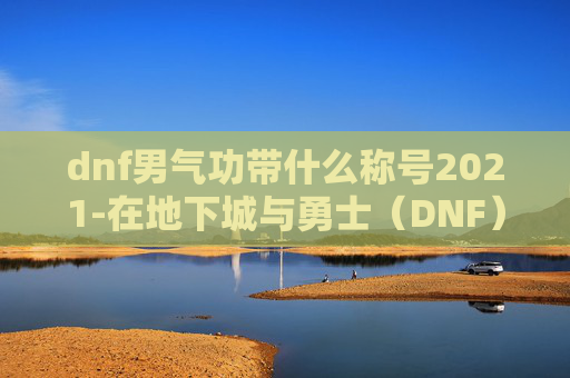 dnf男气功带什么称号2021-在地下城与勇士（DNF）中，男气功是一个以高爆发伤害和控制技能著称的职业。选择合适的武器对于提升其战斗效率至关重要。本文将探讨男气功适合携带的几种武器类型及其特点，帮助玩家更好地装备自己的角色