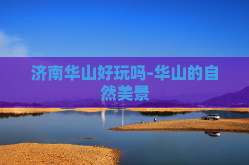 济南华山好玩吗-华山的自然美景