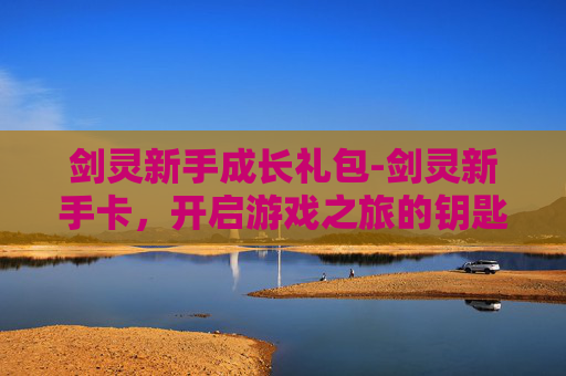 剑灵新手成长礼包-剑灵新手卡，开启游戏之旅的钥匙