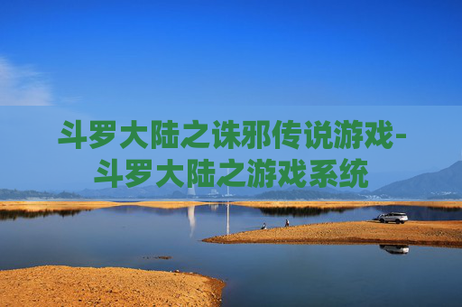 斗罗大陆之诛邪传说游戏-斗罗大陆之游戏系统