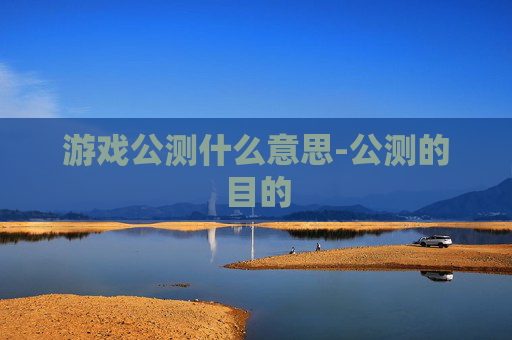 游戏公测什么意思-公测的目的