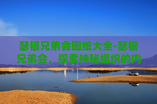 瑟银兄弟会图纸大全-瑟银兄弟会，探索神秘组织的内幕与影响