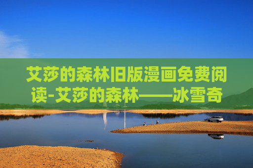 艾莎的森林旧版漫画免费阅读-艾莎的森林——冰雪奇缘中的梦幻之地
